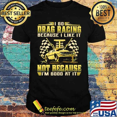 I go drag racing because i like it not because im good at it flag shirt