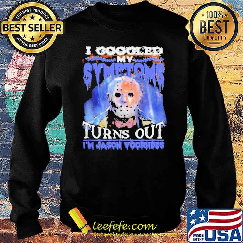 I Googled My Symptoms Turns Out Im Jason Voorhees s Sweater I Googled My Symptoms Turns Out Im Jason Voorhees s Sweater