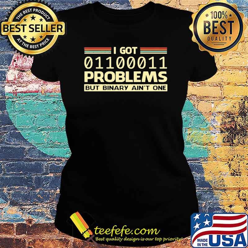 I GOT 99 PROBLEMS BUT BINARY AINT-ONE SHIRT Ladies tee I GOT 99 PROBLEMS BUT BINARY AINT-ONE SHIRT Ladies tee