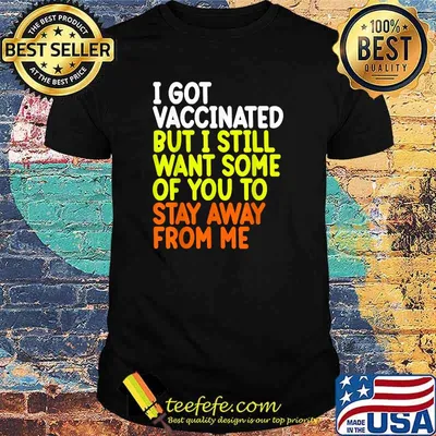 I Got Vaccinated But I Still Want Some Of You To Stay Away From Me T-Shirt