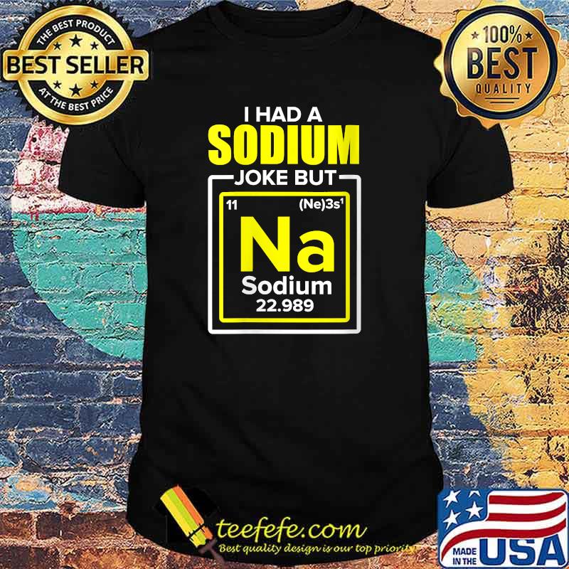 I Had A Sodium Joke But Na Chemistry Teacher T-Shirt