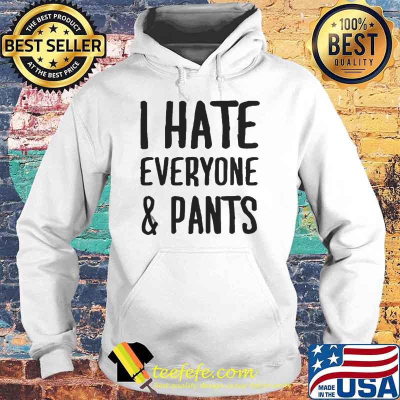 I Hate Everyone And Pants Shirt Hoodie I Hate Everyone And Pants Shirt Hoodie