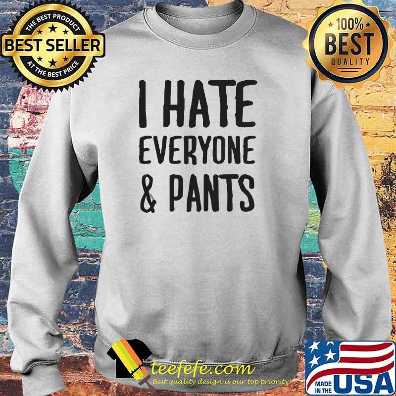 I Hate Everyone And Pants Shirt Sweater I Hate Everyone And Pants Shirt Sweater