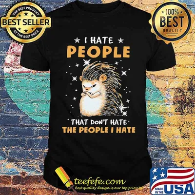 I Hate People That Don't Hate The People I Hate Hedgehog Shirt