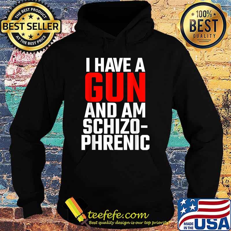 I Have A Gun And Am Schizo Phrenic T-Shirt Hoodie I Have A Gun And Am Schizo Phrenic T-Shirt Hoodie