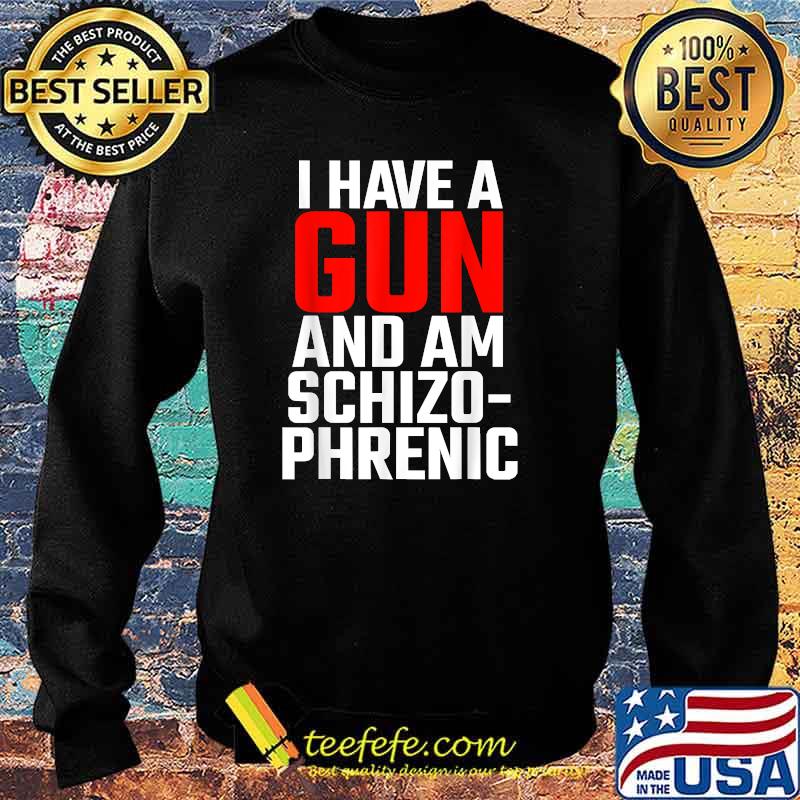 I Have A Gun And Am Schizo Phrenic T-Shirt Sweater I Have A Gun And Am Schizo Phrenic T-Shirt Sweater
