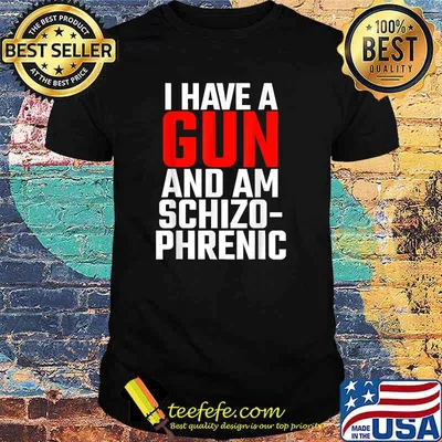 I Have A Gun And Am Schizo Phrenic T-Shirt