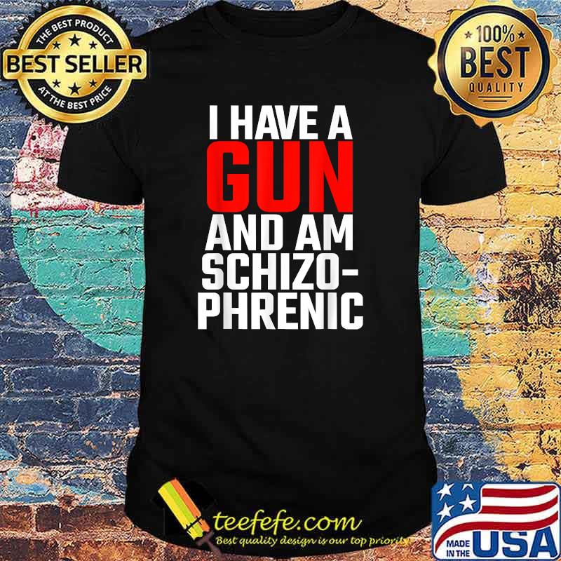 I Have A Gun And Am Schizo Phrenic T-Shirt