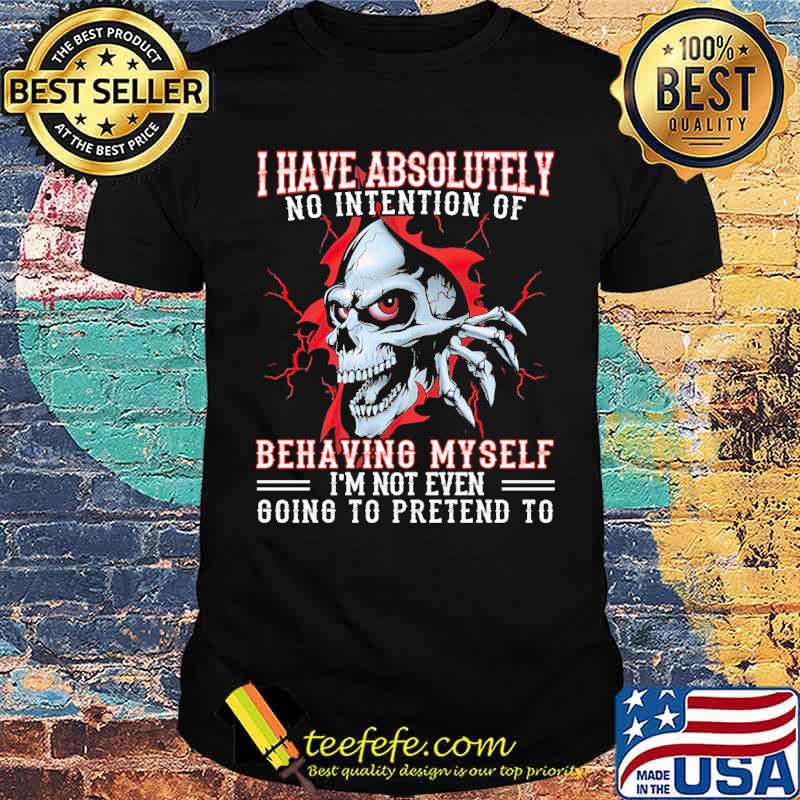 I have absolutely no intention of behaving myself im not even going to pretend to skull shirt
