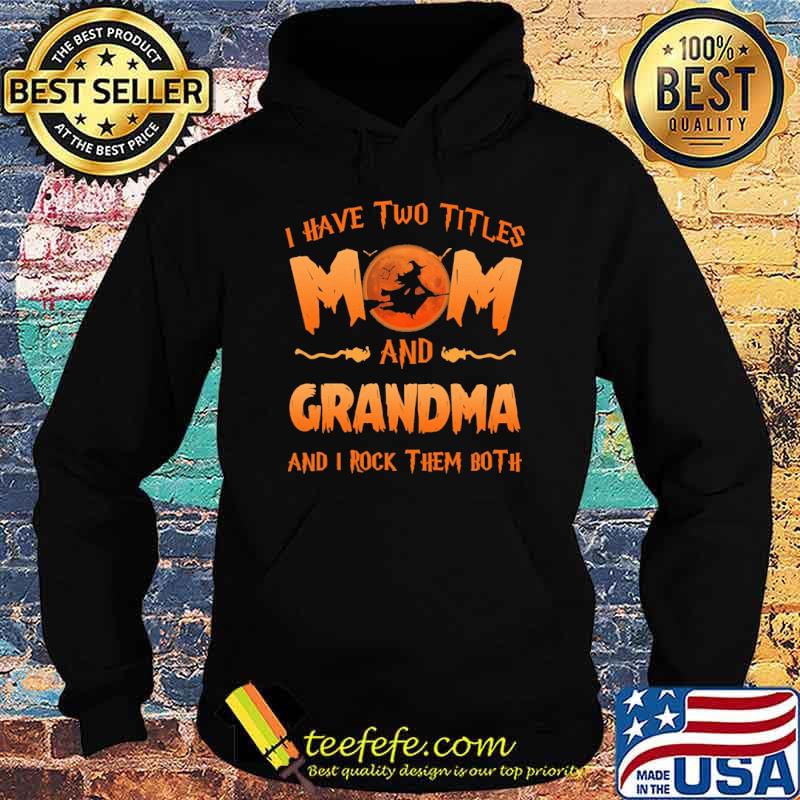 I Have Two Titles Mom And Grandma And I Rock Them Both Witch Shirt Hoodie I Have Two Titles Mom And Grandma And I Rock Them Both Witch Shirt Hoodie