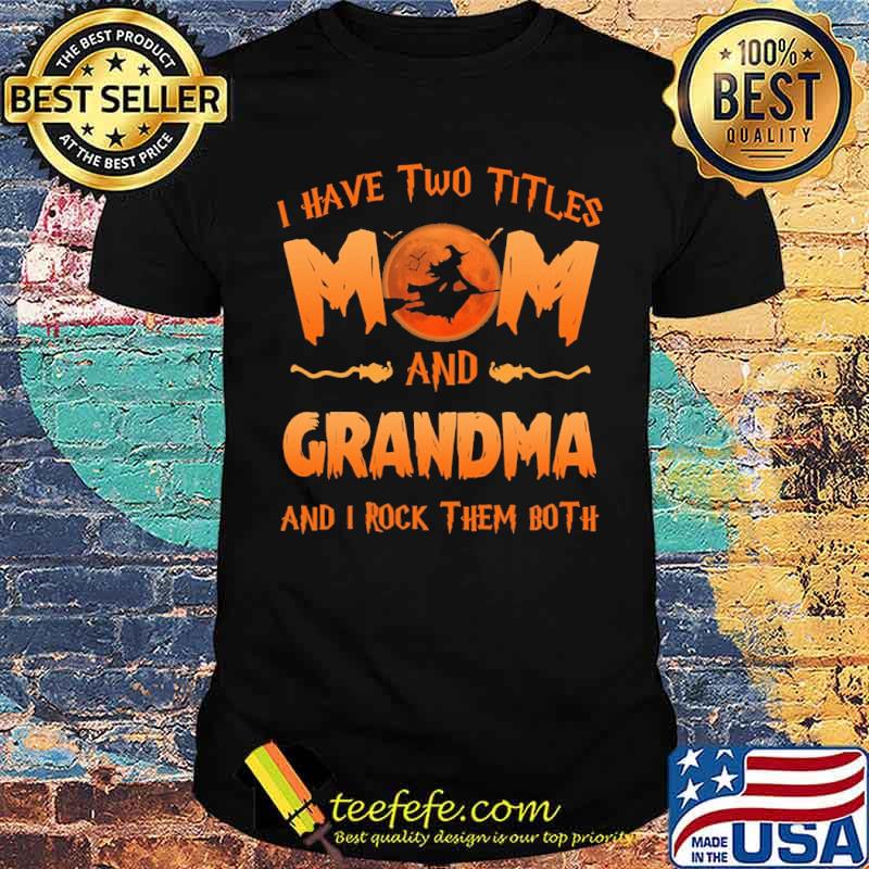 I Have Two Titles Mom And Grandma And I Rock Them Both Witch Shirt I Have Two Titles Mom And Grandma And I Rock Them Both Witch Shirt