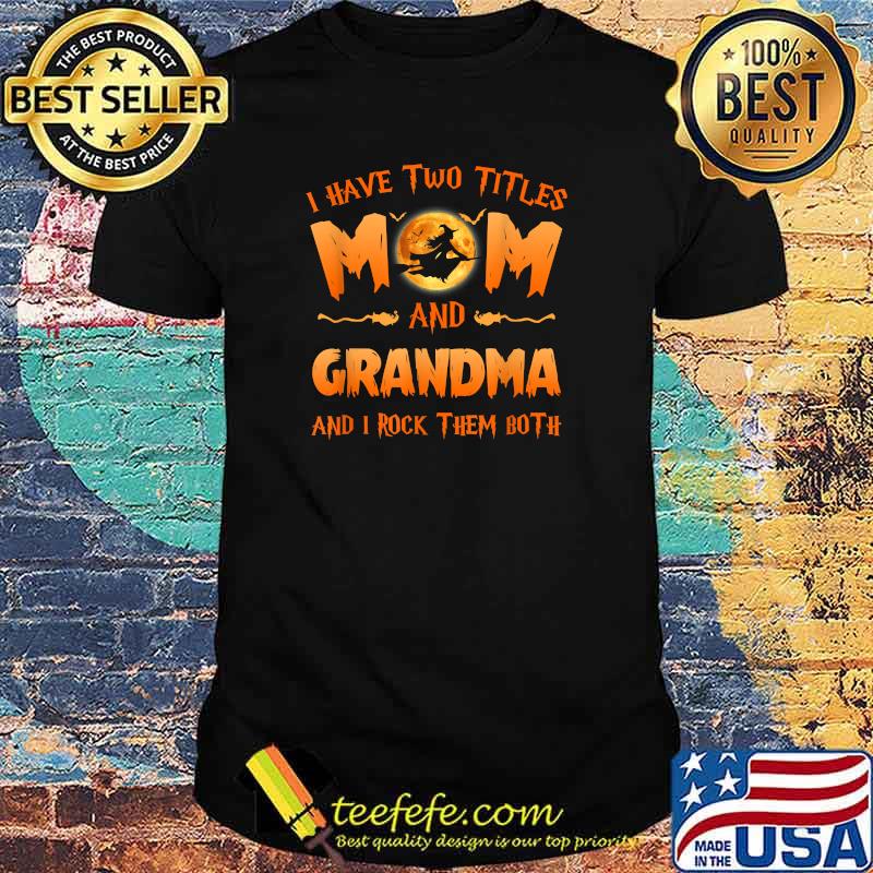 I Have Two Titles Mom And Grandma Witch And I Rock Them Both T-Shirt I Have Two Titles Mom And Grandma Witch And I Rock Them Both T-Shirt