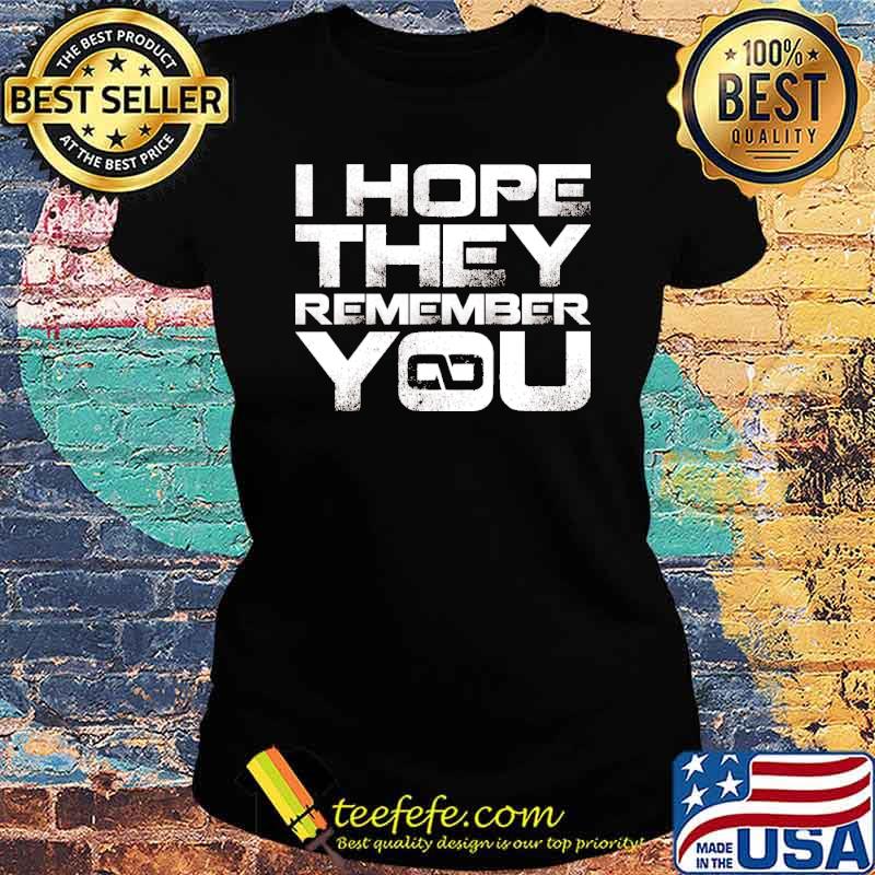 I hope they remember you s Ladies tee I hope they remember you s Ladies tee