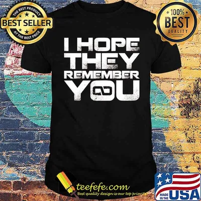 I hope they remember you shirt