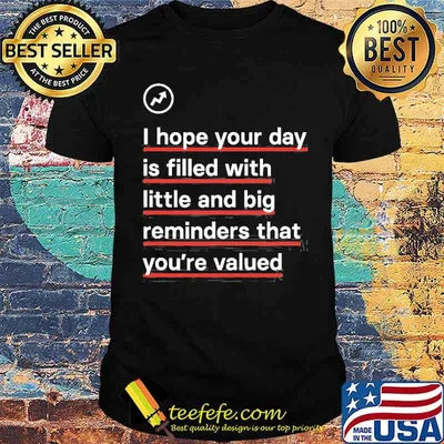 I hope your day is filled with little and big reminders that youre valued shirt