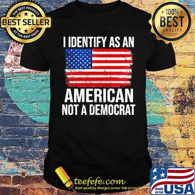 I identify as an american not a democrat american flag shirt