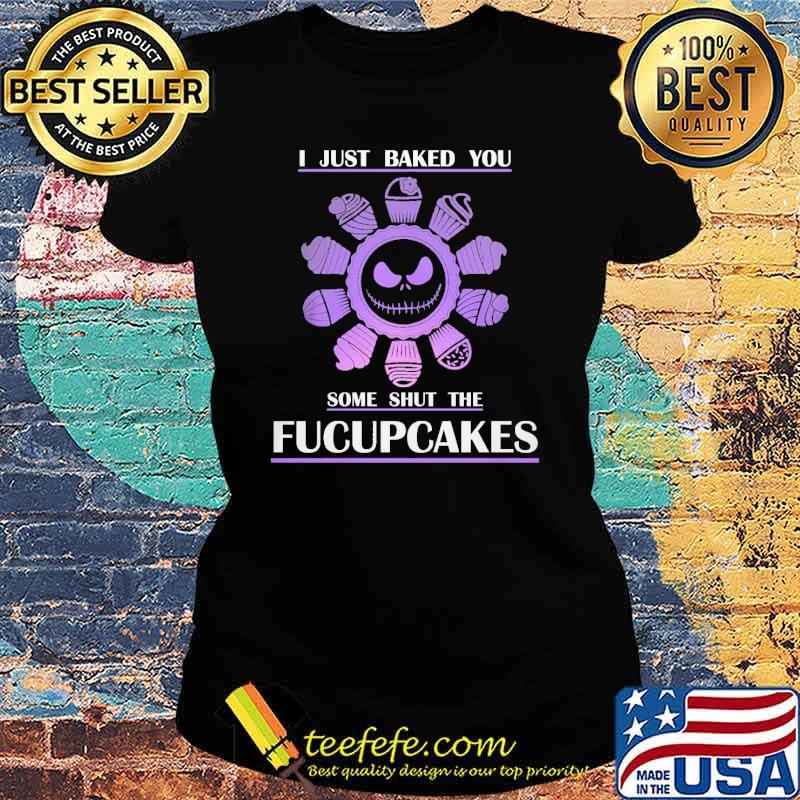 I Just Baked You Some Shut The Fucupcakes Shirt Ladies tee I Just Baked You Some Shut The Fucupcakes Shirt Ladies tee