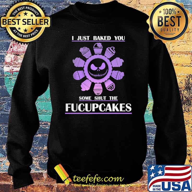 I Just Baked You Some Shut The Fucupcakes Shirt Sweater I Just Baked You Some Shut The Fucupcakes Shirt Sweater