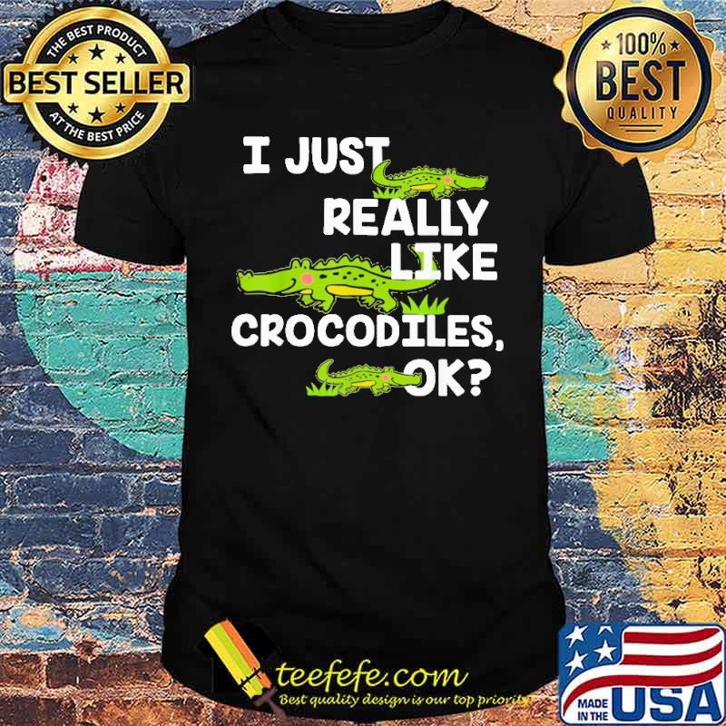 I Just Really Like Crocodiles Ok Shirt
