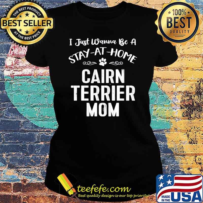 I Just wanna be a stay at home cairn terrier mom s Ladies tee I Just wanna be a stay at home cairn terrier mom s Ladies tee