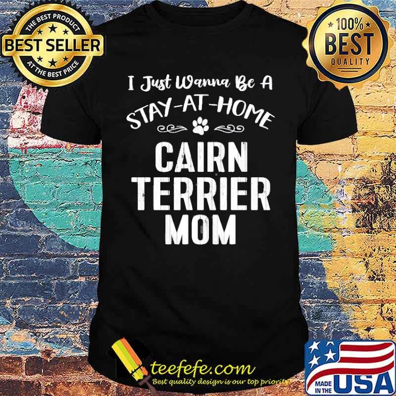 I Just wanna be a stay at home cairn terrier mom shirt I Just wanna be a stay at home cairn terrier mom shirt