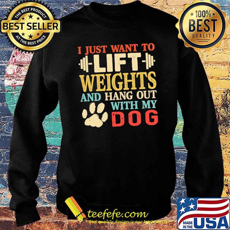 I just want to lift weights and hang out with my dog s Sweater I just want to lift weights and hang out with my dog s Sweater