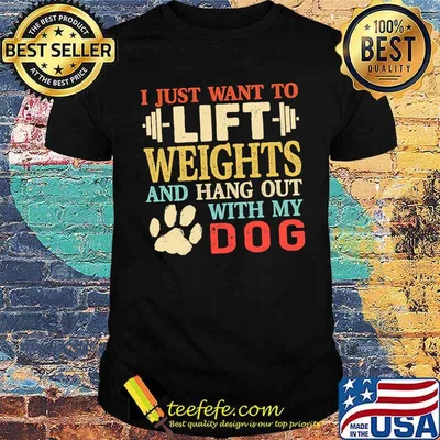 I just want to lift weights and hang out with my dog shirt