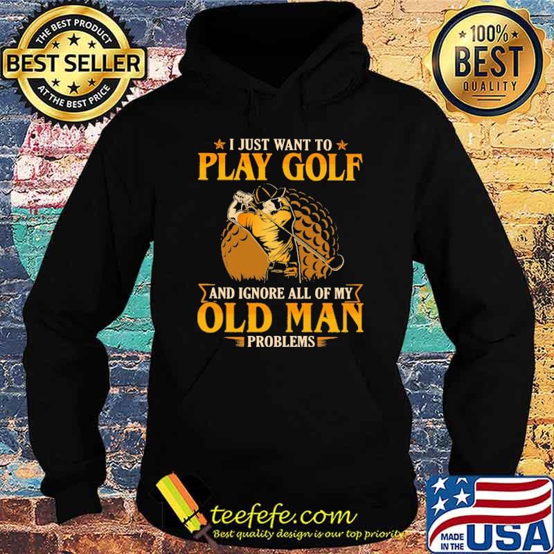 i-just-want-to-play-golf-and-ignore-all-of-my-old-man-problems-shirt-Hoodie.jpg