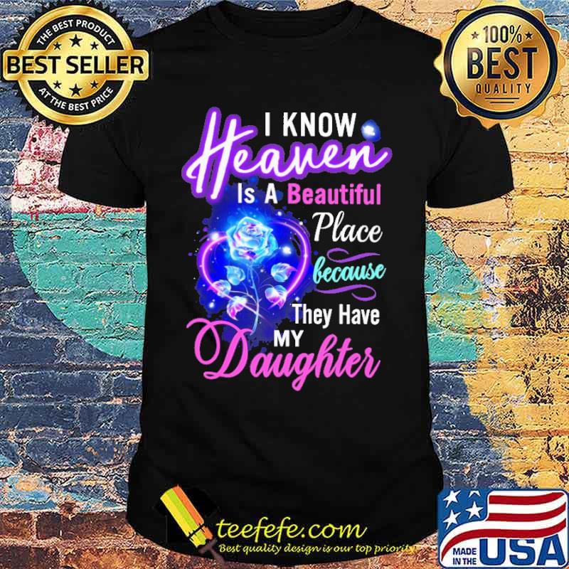 I Know Heaven Is A Beautiful Place Because They Have My Daughter Rose Shirt