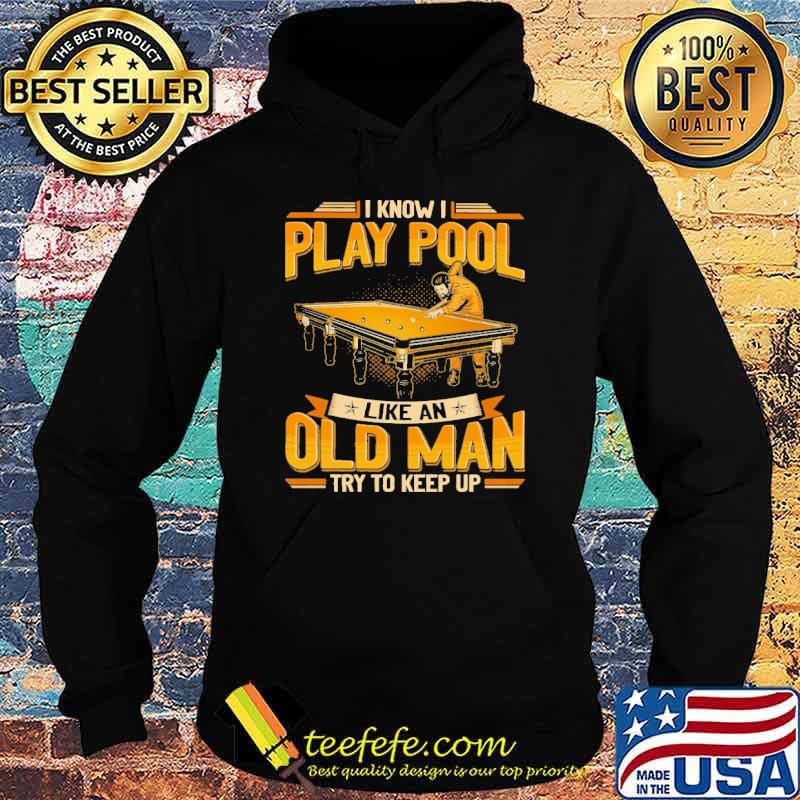 i-know-i-play-pool-like-an-old-man-try-to-keep-up-shirt-Hoodie.jpg