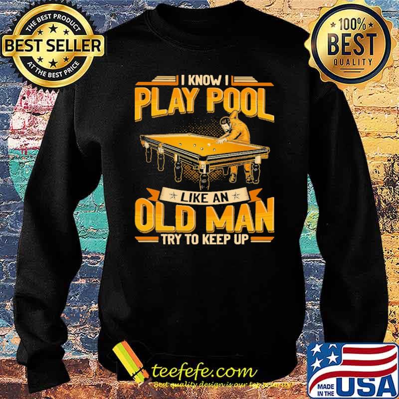 i-know-i-play-pool-like-an-old-man-try-to-keep-up-shirt-Sweater.jpg