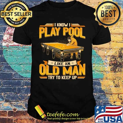 I know i play pool like an old man try to keep up shirt