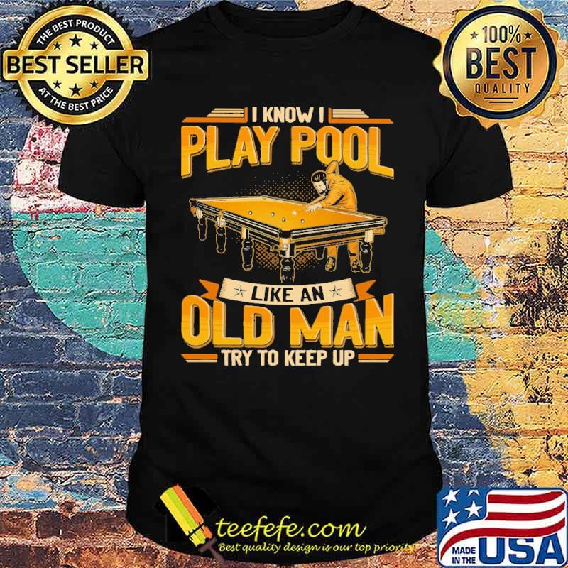 i-know-i-play-pool-like-an-old-man-try-to-keep-up-shirt-Unisex.jpg