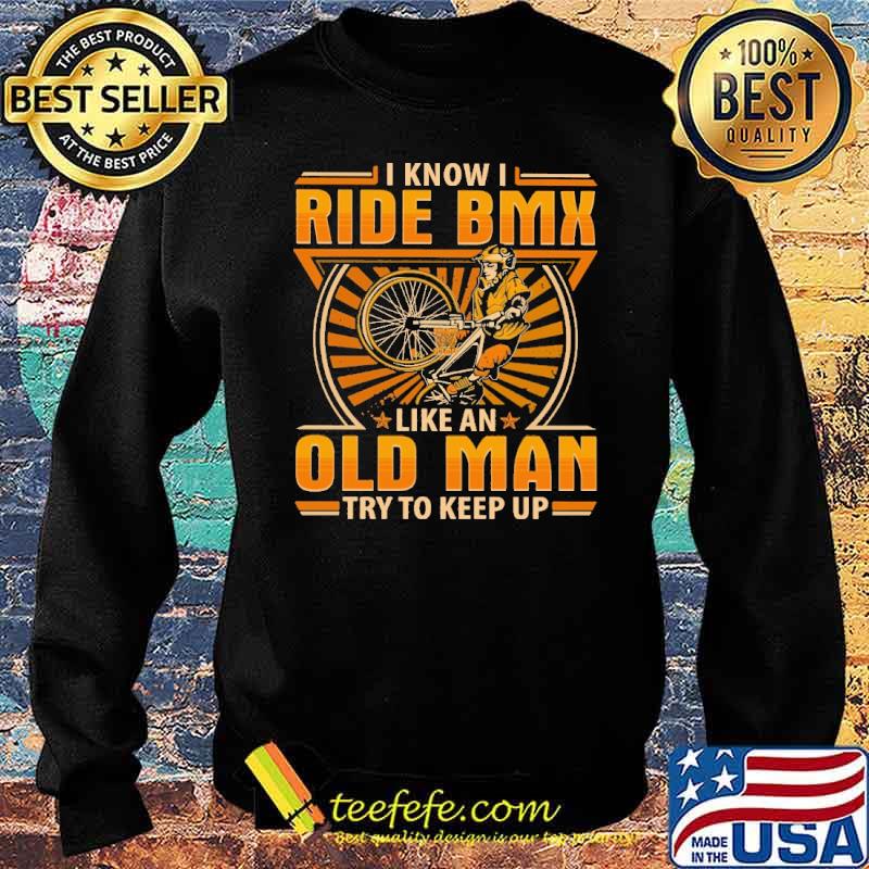 i-know-i-ride-bmx-like-an-old-man-try-to-keep-up-shirt-Sweater.jpg