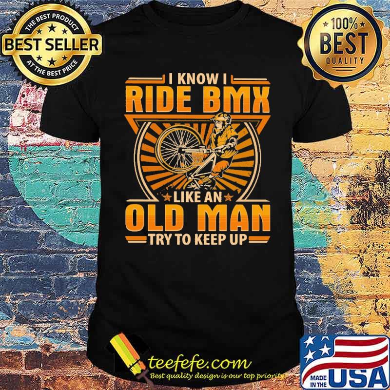 i-know-i-ride-bmx-like-an-old-man-try-to-keep-up-shirt-Unisex.jpg