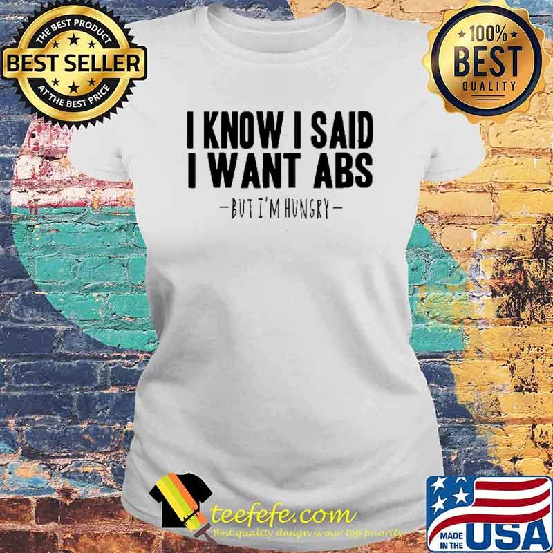 I Know I Said I Want ABS Bit I'm Hungry Shirt Laides tee I Know I Said I Want ABS Bit I'm Hungry Shirt Laides tee