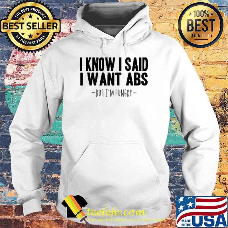 I Know I Said I Want Abs But I'm Hungry s Hoodie I Know I Said I Want Abs But I'm Hungry s Hoodie