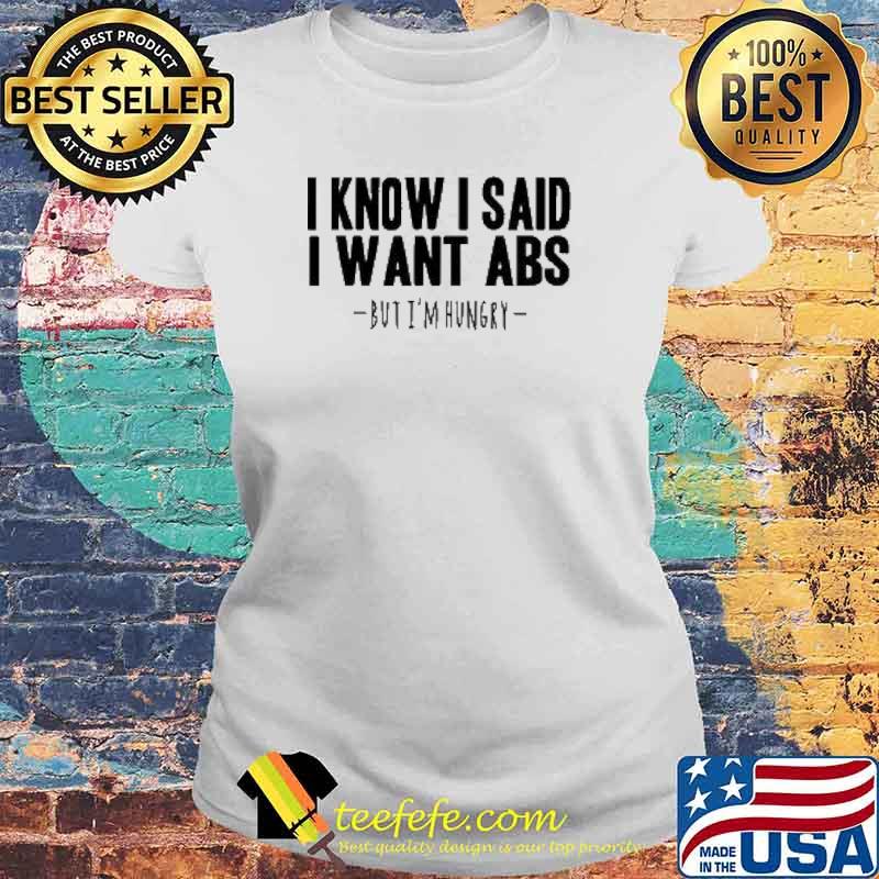 I Know I Said I Want Abs But I'm Hungry s Laides tee I Know I Said I Want Abs But I'm Hungry s Laides tee