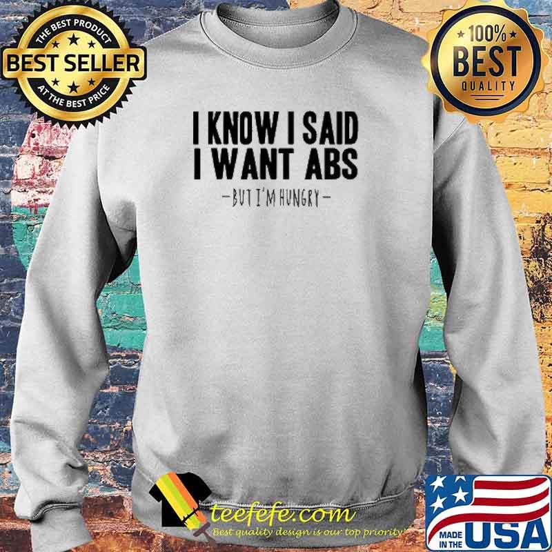 I Know I Said I Want Abs But I'm Hungry s Sweater I Know I Said I Want Abs But I'm Hungry s Sweater