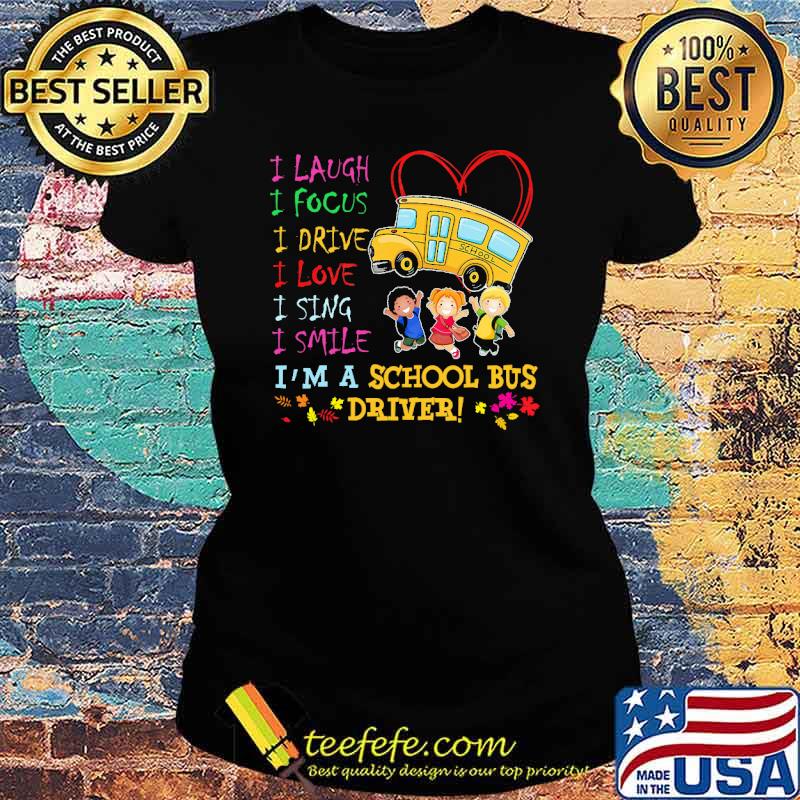 I laugh i focus i drive i love i sing i smile im a school bus driver s Ladies tee I laugh i focus i drive i love i sing i smile im a school bus driver s Ladies tee