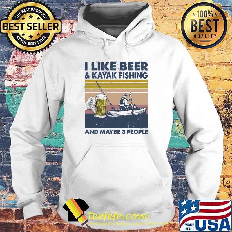 I Like Beer And Kayak Fishing And Maybe 3 People Vintage Shirt Hoodie I Like Beer And Kayak Fishing And Maybe 3 People Vintage Shirt Hoodie