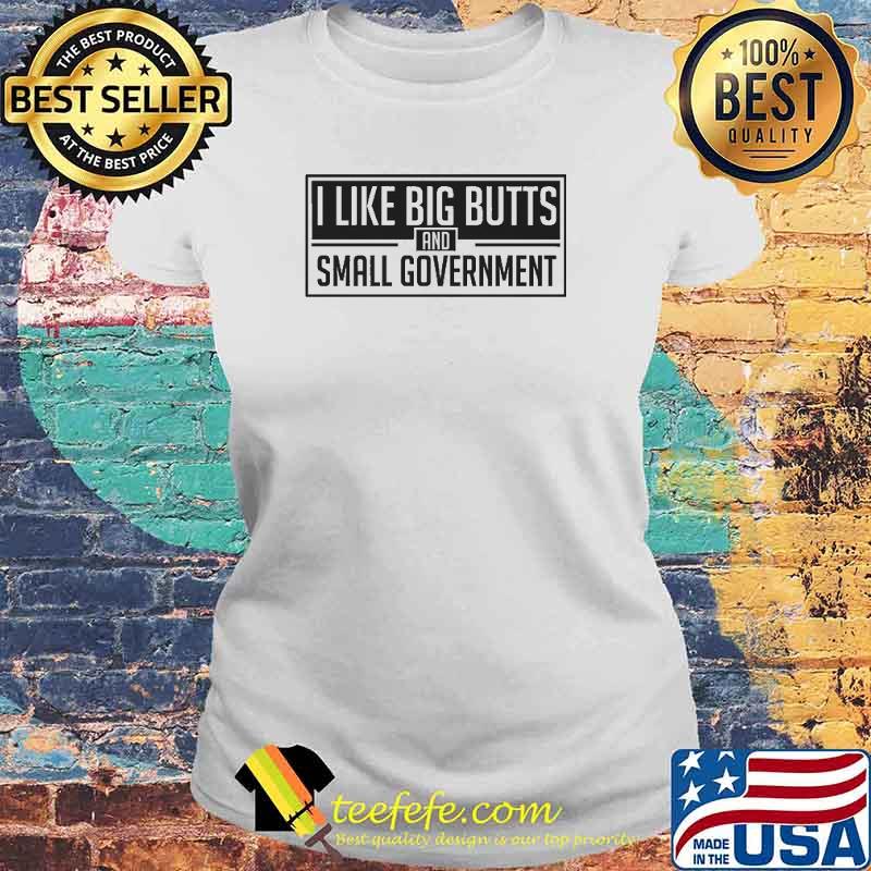 I Like Big Butts And Small Government Shirt Teefefe