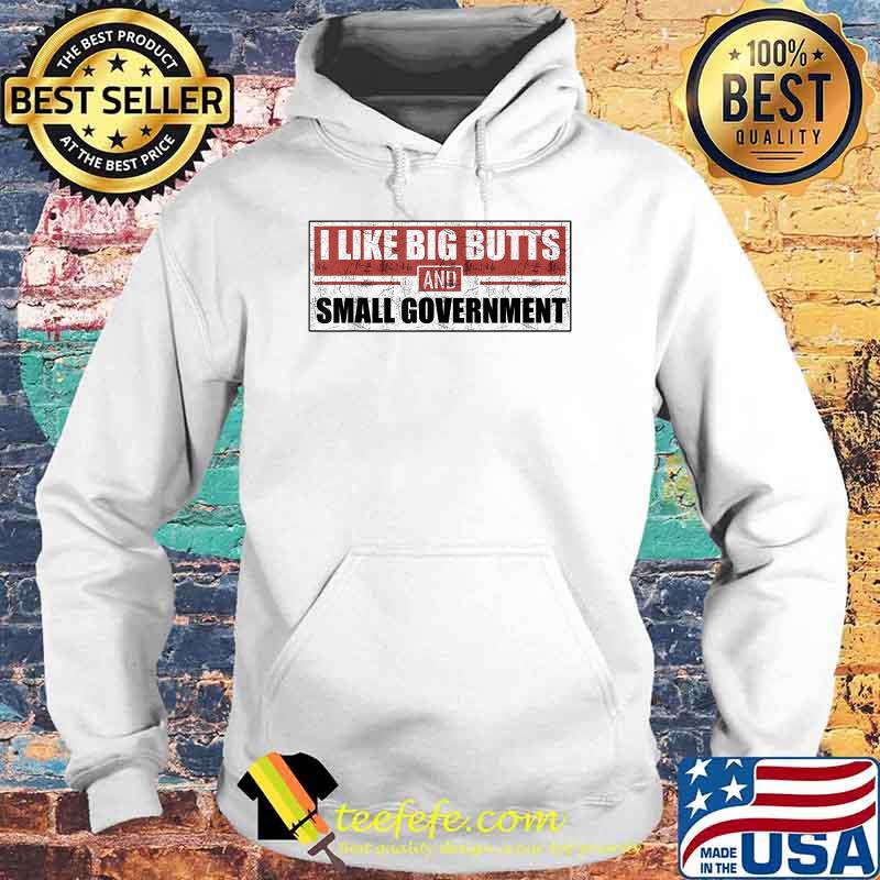 I like big butts and small government T-Shirt Hoodie I like big butts and small government T-Shirt Hoodie