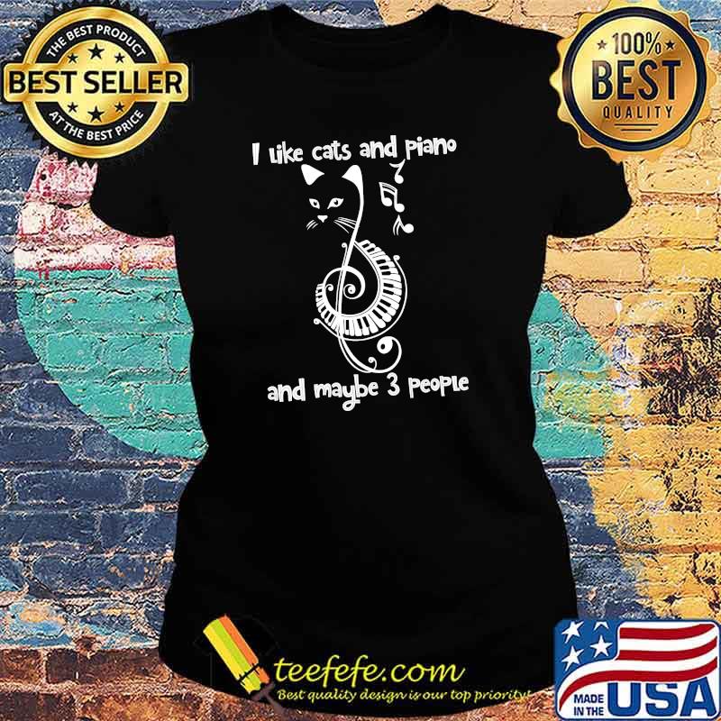 I like cats and piano and maybe 3 people s Ladies tee I like cats and piano and maybe 3 people s Ladies tee