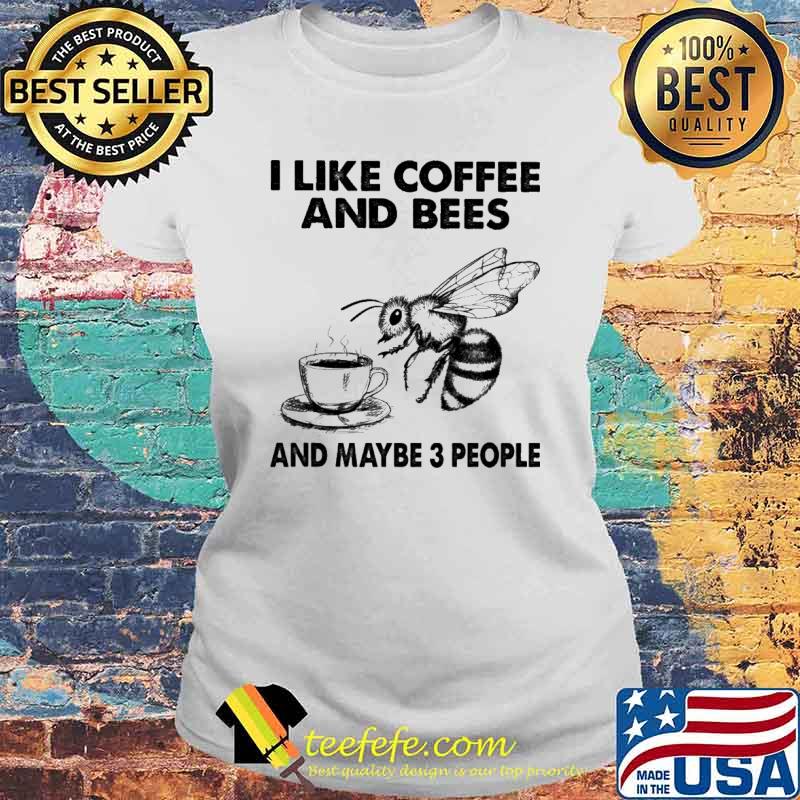 I Like Coffee And Bees And Maybe 3 People Shirt Laides tee I Like Coffee And Bees And Maybe 3 People Shirt Laides tee