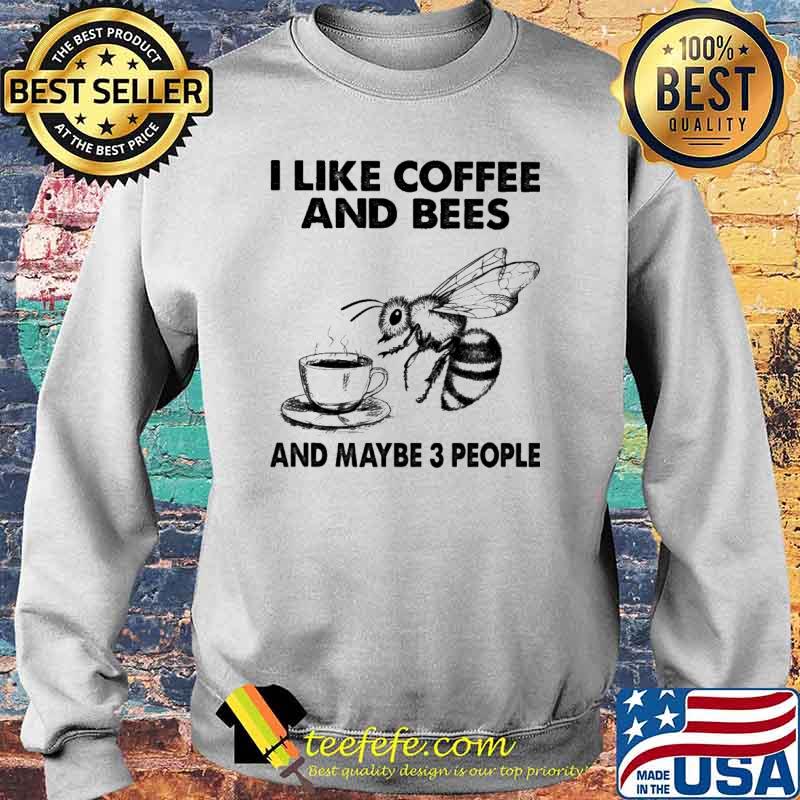 I Like Coffee And Bees And Maybe 3 People Shirt Sweater I Like Coffee And Bees And Maybe 3 People Shirt Sweater