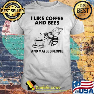 I Like Coffee And Bees And Maybe 3 People Shirt