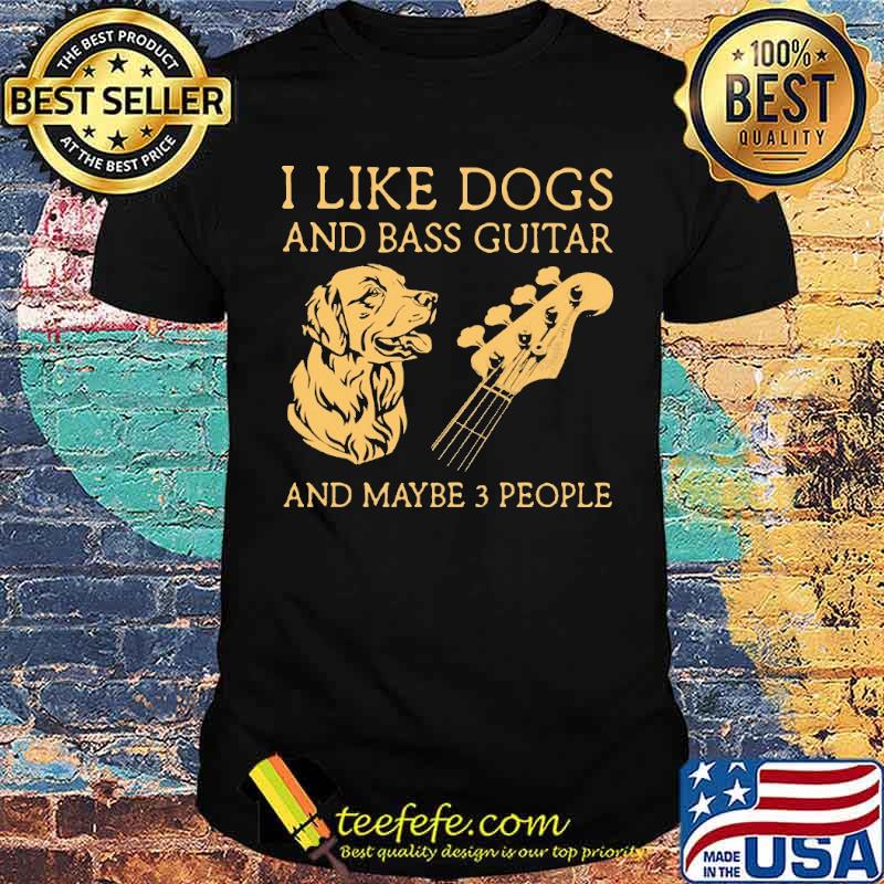 I Like Dogs And Bass Guitar And Maybe 3 People Golden SHirt