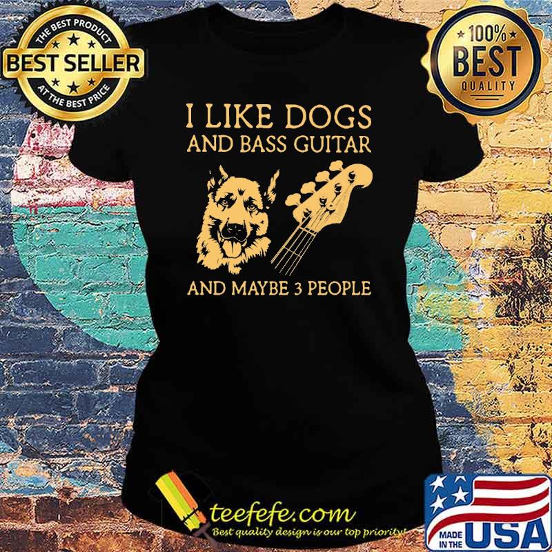 I Like Dogs And Bass Guitar And Maybe 3 People SHirt Ladies tee I Like Dogs And Bass Guitar And Maybe 3 People SHirt Ladies tee