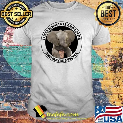 I Like Elephants And Coffee And Maybe 3 People Shirt